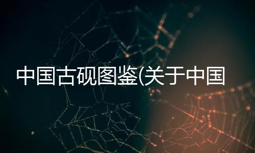 中國古硯圖鑒(關于中國古硯圖鑒簡述)