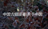 中國古籍巨著(關(guān)于中國古籍巨著簡述)