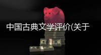 中國古典文學評價(關于中國古典文學評價簡述)
