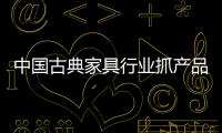 中國古典家具行業抓產品抓服務解痛點