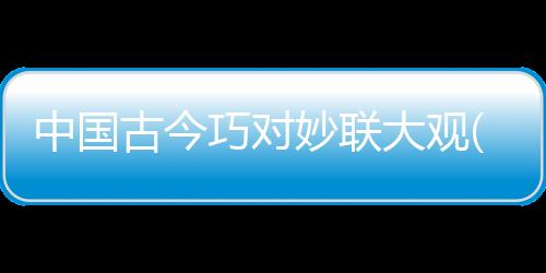 中國古今巧對妙聯大觀(關于中國古今巧對妙聯大觀簡述)