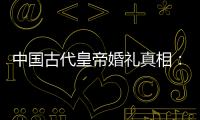 中國古代皇帝婚禮真相：太監(jiān)不急皇上急