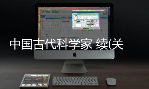 中國古代科學家 續(關于中國古代科學家 續簡述)