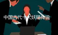 中國古代十大妖精傳說 狐蛇變人形象妖媚
