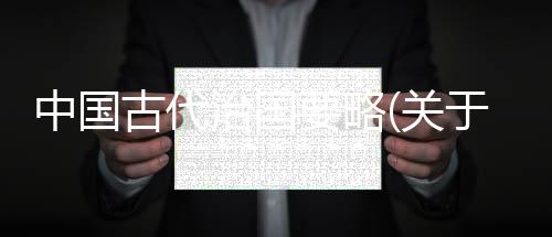 中國(guó)古代治國(guó)要略(關(guān)于中國(guó)古代治國(guó)要略簡(jiǎn)述)