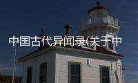 中國古代異聞錄(關(guān)于中國古代異聞錄簡述)