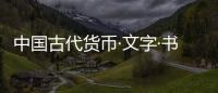 中國古代貨幣·文字·書法(關于中國古代貨幣·文字·書法簡述)