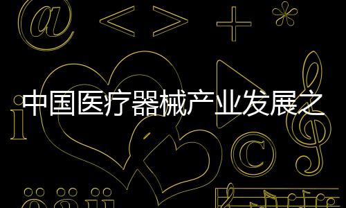 中國醫療器械產業發展之路(關于中國醫療器械產業發展之路簡述)