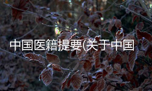 中國(guó)醫(yī)籍提要(關(guān)于中國(guó)醫(yī)籍提要簡(jiǎn)述)