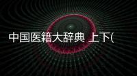 中國醫籍大辭典 上下(關于中國醫籍大辭典 上下簡述)