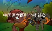 中國醫學百科全書 針灸學(關于中國醫學百科全書 針灸學簡述)