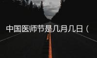 中國(guó)醫(yī)師節(jié)是幾月幾日（國(guó)際醫(yī)師節(jié)）