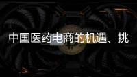 中國醫(yī)藥電商的機遇、挑戰(zhàn)和未來