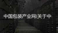 中國包裝產業網(關于中國包裝產業網簡述)