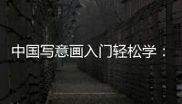 中國寫意畫入門輕松學：禽鳥(關于中國寫意畫入門輕松學：禽鳥簡述)