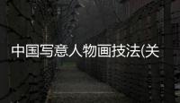 中國寫意人物畫技法(關于中國寫意人物畫技法簡述)