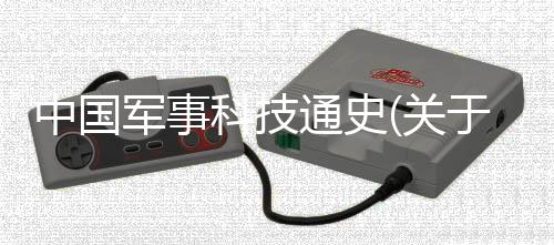 中國軍事科技通史(關(guān)于中國軍事科技通史簡述)