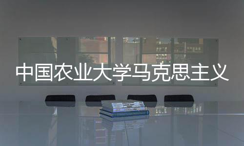 中國(guó)農(nóng)業(yè)大學(xué)馬克思主義學(xué)院(關(guān)于中國(guó)農(nóng)業(yè)大學(xué)馬克思主義學(xué)院簡(jiǎn)述)