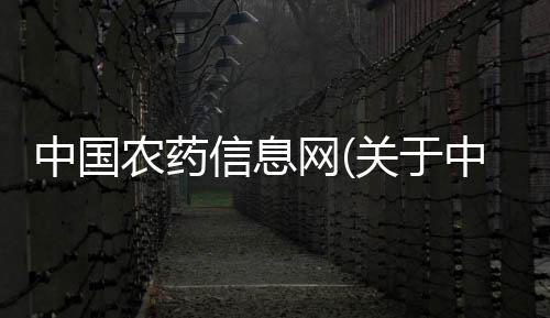 中國農(nóng)藥信息網(wǎng)(關(guān)于中國農(nóng)藥信息網(wǎng)簡述)