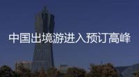 中國出境游進入預訂高峰 “新馬泰”旅游熱度提升
