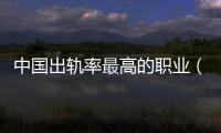 中國出軌率最高的職業（中國出軌率）