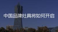 中國(guó)品牌灶具將如何開(kāi)啟2020成功之門(mén)?
