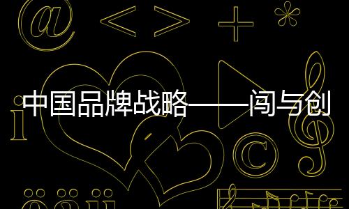 中國品牌戰略——闖與創(關于中國品牌戰略——闖與創簡述)