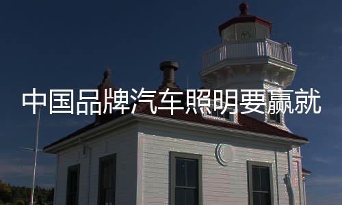 中國品牌汽車照明要贏就要贏在起點上