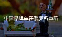中國品牌車在俄羅斯重新排座次