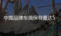 中國品牌車俄保有量達50萬輛 值得祝賀嗎