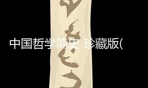 中國哲學(xué)簡史 珍藏版(關(guān)于中國哲學(xué)簡史 珍藏版簡述)