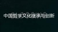 中國哲學文化繼承與創新研究(關于中國哲學文化繼承與創新研究簡述)