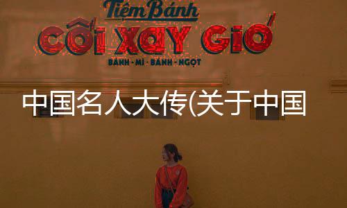 中國名人大傳(關(guān)于中國名人大傳簡述)