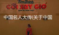 中國名人大傳(關于中國名人大傳簡述)