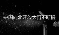 中國向北開放大門不斷提升對外開放水平
