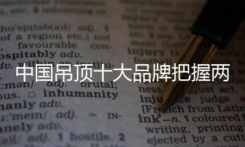 中國吊頂十大品牌把握兩個重點：服務和產品