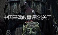 中國(guó)基礎(chǔ)教育評(píng)論(關(guān)于中國(guó)基礎(chǔ)教育評(píng)論簡(jiǎn)述)