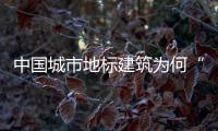 中國城市地標(biāo)建筑為何“奴性十足”