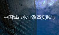中國城市水業(yè)改革實踐與案例(關于中國城市水業(yè)改革實踐與案例簡述)