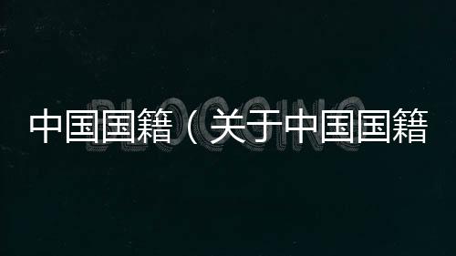 中國國籍（關于中國國籍的基本情況說明介紹）