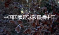 中國國家足球隊直播中國國家足球隊別稱足球競彩賠率