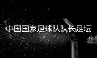 中國國家足球隊隊長足壇消息今日足球比分結果
