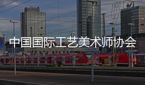 中國國際工藝美術師協會(關于中國國際工藝美術師協會簡述)