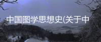 中國圖學思想史(關于中國圖學思想史簡述)