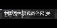 中國園林景觀商務(wù)網(wǎng)(關(guān)于中國園林景觀商務(wù)網(wǎng)簡述)