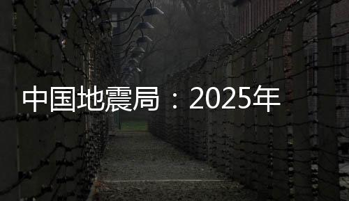 中國地震局:2025年初步形成防震減災現代化體系—新聞—科學網