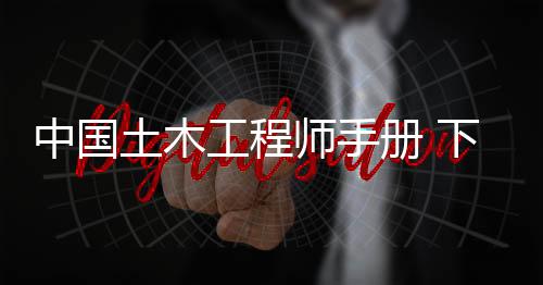 中國土木工程師手冊 下(關(guān)于中國土木工程師手冊 下簡述)