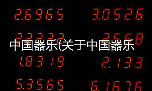 中國器樂(關于中國器樂簡述)