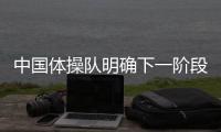 中國體操隊明確下一階段備戰的重點 將減少失誤提高成功率！
