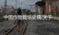 中國作物栽培史稿(關(guān)于中國作物栽培史稿簡述)